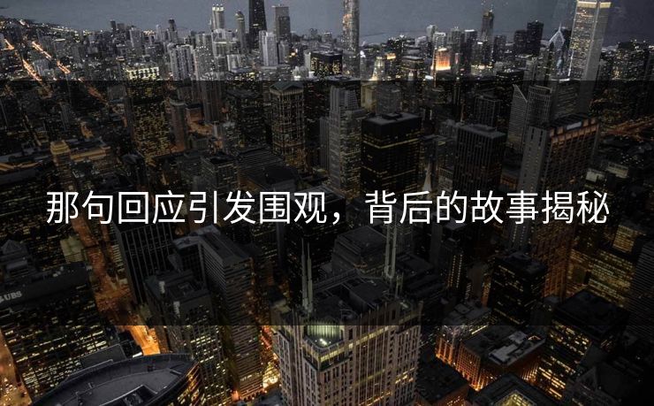 那句回应引发围观，背后的故事揭秘