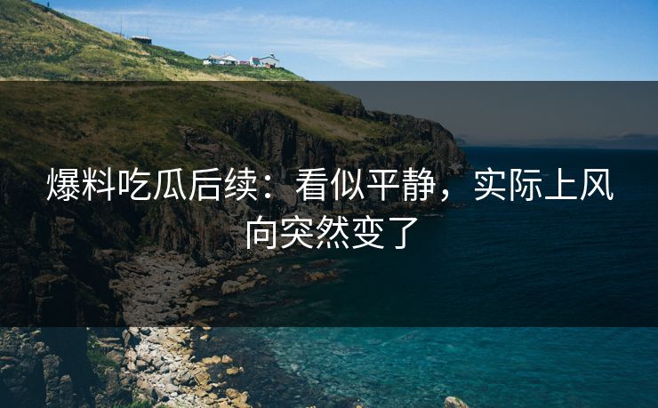 爆料吃瓜后续：看似平静，实际上风向突然变了