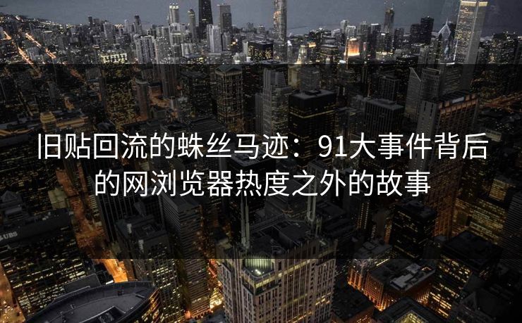 旧贴回流的蛛丝马迹：91大事件背后的网浏览器热度之外的故事