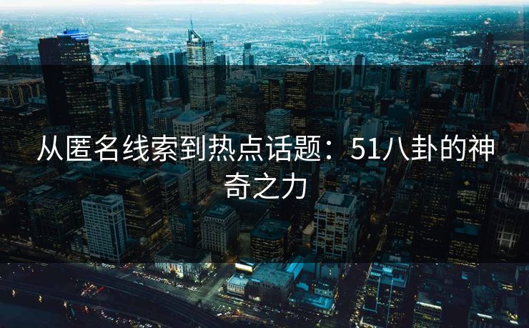 从匿名线索到热点话题：51八卦的神奇之力