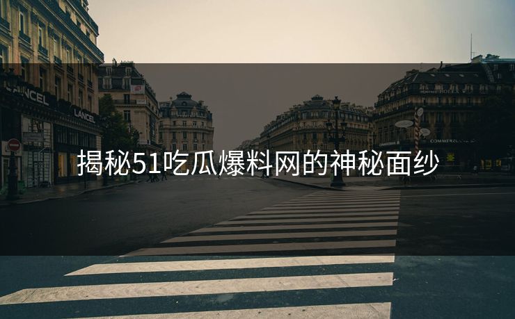 揭秘51吃瓜爆料网的神秘面纱