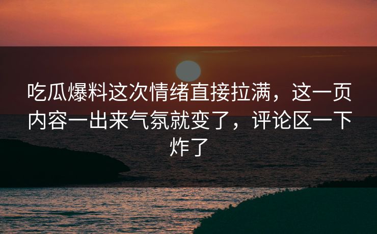 吃瓜爆料这次情绪直接拉满，这一页内容一出来气氛就变了，评论区一下炸了