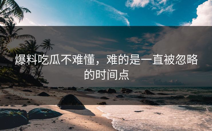 爆料吃瓜不难懂，难的是一直被忽略的时间点