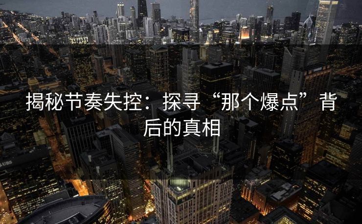 揭秘节奏失控：探寻“那个爆点”背后的真相