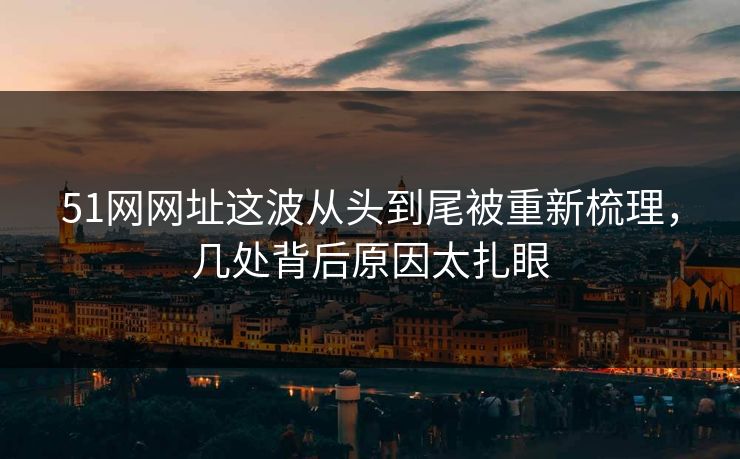 51网网址这波从头到尾被重新梳理,几处背后原因太扎眼 51网网址这波从头到尾被重新梳理,几处背后原因太扎眼