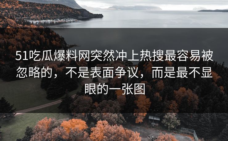 51吃瓜爆料网突然冲上热搜最容易被忽略的，不是表面争议，而是最不显眼的一张图