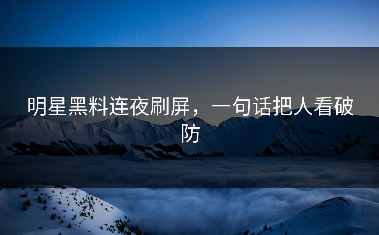 明星黑料连夜刷屏，一句话把人看破防
