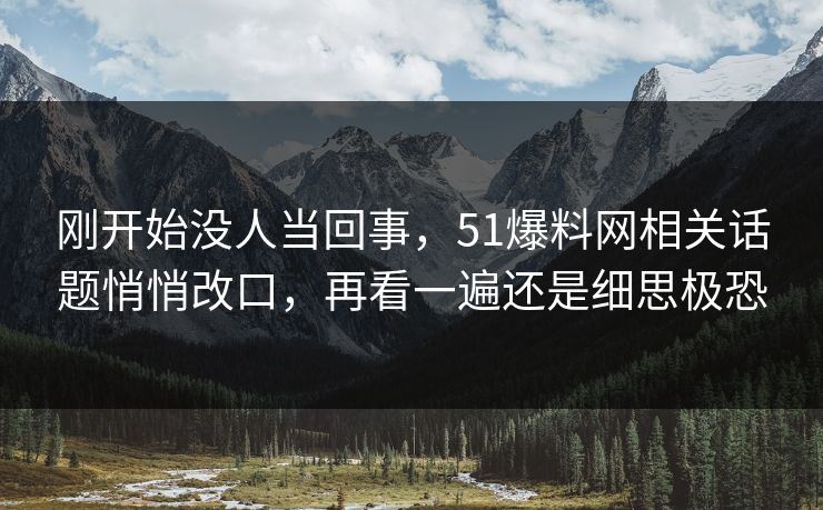 刚开始没人当回事，51爆料网相关话题悄悄改口，再看一遍还是细思极恐