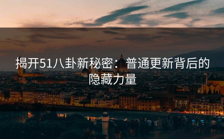 揭开51八卦新秘密：普通更新背后的隐藏力量