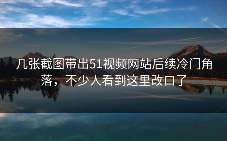 几张截图带出51视频网站后续冷门角落,不少人看到这里改口了 几张截图带出51视频网站后续冷门角落,不少人看到这里改口了